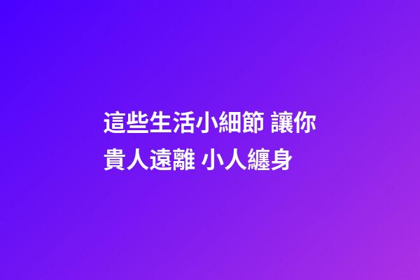 這些生活小細節 讓你貴人遠離 小人纏身